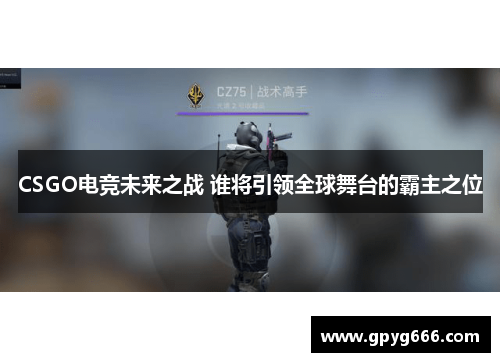 CSGO电竞未来之战 谁将引领全球舞台的霸主之位