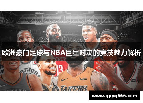 欧洲豪门足球与NBA巨星对决的竞技魅力解析